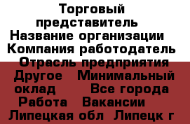 Торговый представитель › Название организации ­ Компания-работодатель › Отрасль предприятия ­ Другое › Минимальный оклад ­ 1 - Все города Работа » Вакансии   . Липецкая обл.,Липецк г.